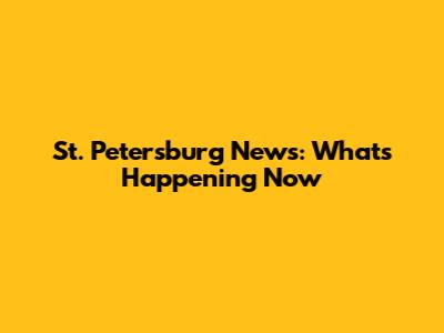 St. Petersburg News: What's Happening Now
