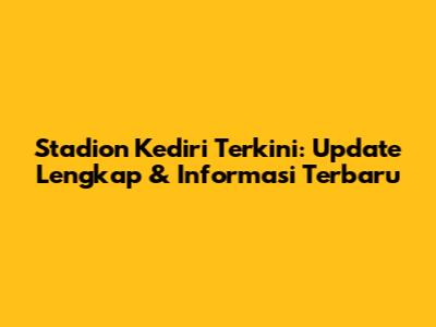 Stadion Kediri Terkini: Update Lengkap & Informasi Terbaru