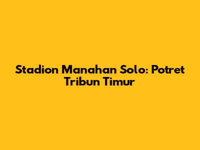 Stadion Manahan Solo: Potret Tribun Timur