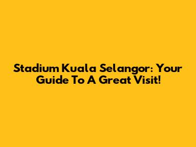 Stadium Kuala Selangor: Your Guide To A Great Visit!