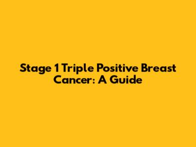 Stage 1 Triple Positive Breast Cancer: A Guide