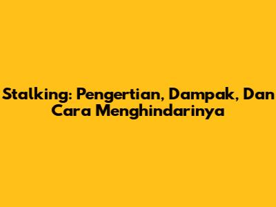 Stalking: Pengertian, Dampak, Dan Cara Menghindarinya