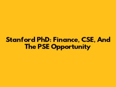 Stanford PhD: Finance, CSE, And The PSE Opportunity