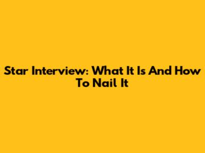 Star Interview: What It Is And How To Nail It