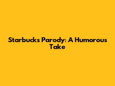 Starbucks Parody: A Humorous Take