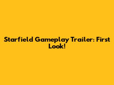 Starfield Gameplay Trailer: First Look!