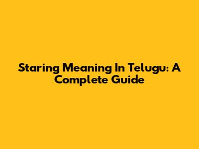 Staring Meaning In Telugu: A Complete Guide