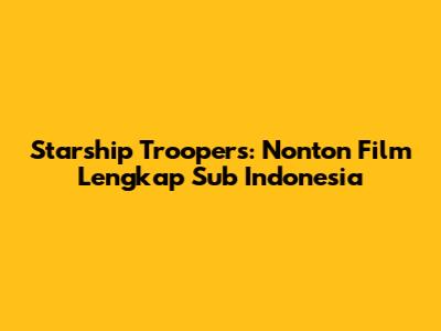 Starship Troopers: Nonton Film Lengkap Sub Indonesia