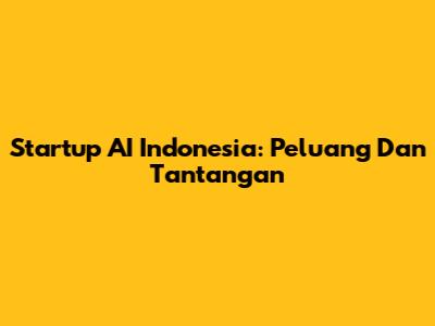Startup AI Indonesia: Peluang Dan Tantangan