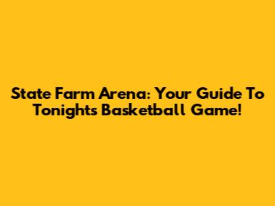 State Farm Arena: Your Guide To Tonight's Basketball Game!