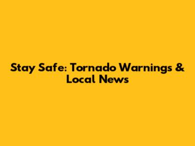 Stay Safe: Tornado Warnings & Local News