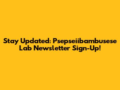 Stay Updated: Psepseiibambusese Lab Newsletter Sign-Up!