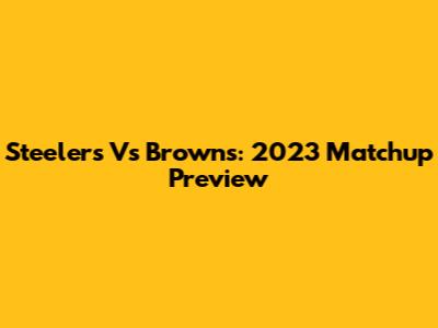 Steelers Vs Browns: 2023 Matchup Preview