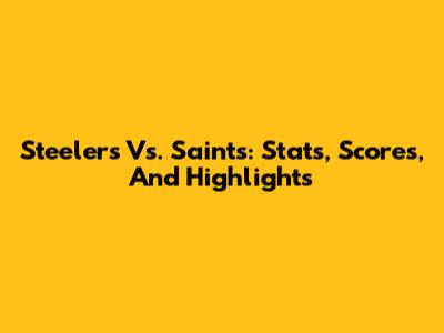 Steelers Vs. Saints: Stats, Scores, And Highlights