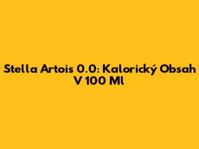 Stella Artois 0.0: Kalorický Obsah V 100 Ml