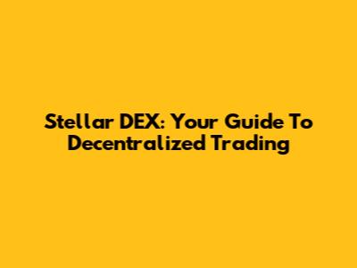 Stellar DEX: Your Guide To Decentralized Trading