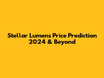 Stellar Lumens Price Prediction 2024 & Beyond