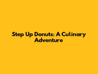 Step Up Donuts: A Culinary Adventure