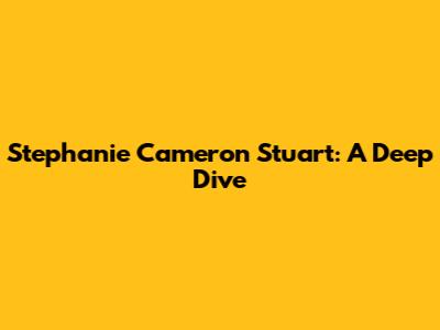 Stephanie Cameron Stuart: A Deep Dive