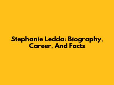 Stephanie Ledda: Biography, Career, And Facts
