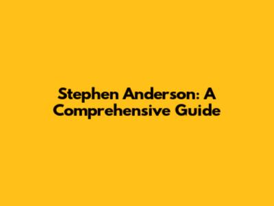 Stephen Anderson: A Comprehensive Guide