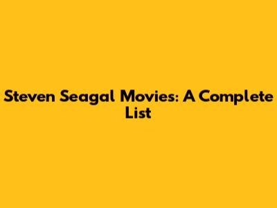 Steven Seagal Movies: A Complete List