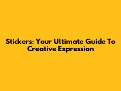 Stickers: Your Ultimate Guide To Creative Expression