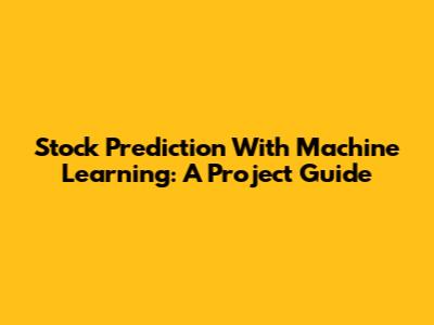 Stock Prediction With Machine Learning: A Project Guide