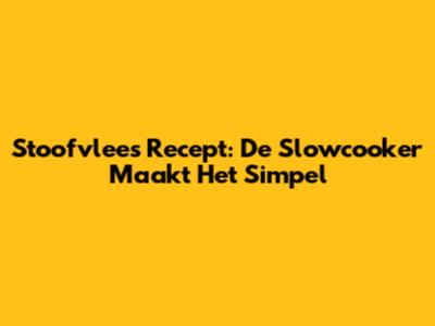 Stoofvlees Recept: De Slowcooker Maakt Het Simpel
