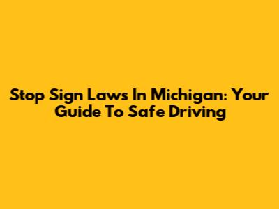 Stop Sign Laws In Michigan: Your Guide To Safe Driving