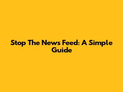 Stop The News Feed: A Simple Guide