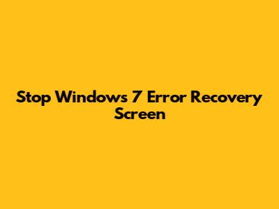 Stop Windows 7 Error Recovery Screen