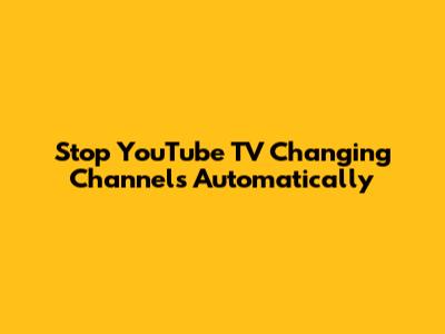 Stop YouTube TV Changing Channels Automatically