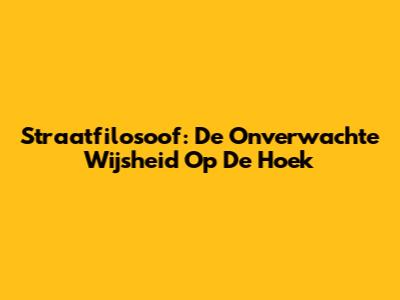 Straatfilosoof: De Onverwachte Wijsheid Op De Hoek
