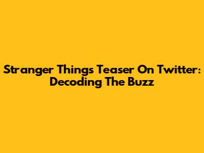 Stranger Things Teaser On Twitter: Decoding The Buzz