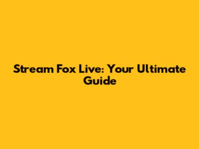 Stream Fox Live: Your Ultimate Guide