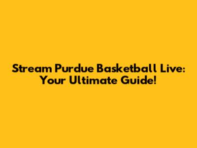 Stream Purdue Basketball Live: Your Ultimate Guide!
