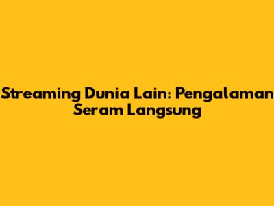 Streaming Dunia Lain: Pengalaman Seram Langsung