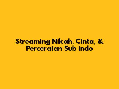 Streaming Nikah, Cinta, & Perceraian Sub Indo