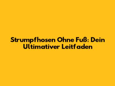 Strumpfhosen Ohne Fuß: Dein Ultimativer Leitfaden