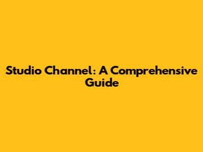 Studio Channel: A Comprehensive Guide