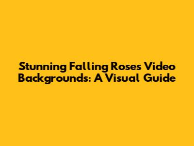 Stunning Falling Roses Video Backgrounds: A Visual Guide