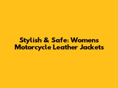 Stylish & Safe: Women's Motorcycle Leather Jackets