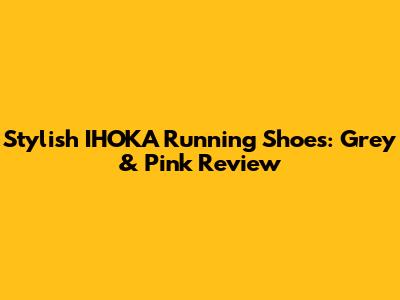 Stylish IHOKA Running Shoes: Grey & Pink Review