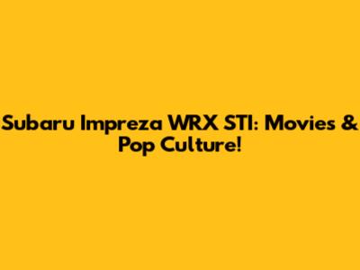 Subaru Impreza WRX STI: Movies & Pop Culture!