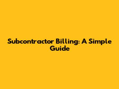 Subcontractor Billing: A Simple Guide