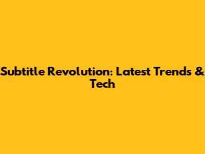 Subtitle Revolution: Latest Trends & Tech