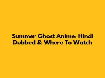 Summer Ghost Anime: Hindi Dubbed & Where To Watch