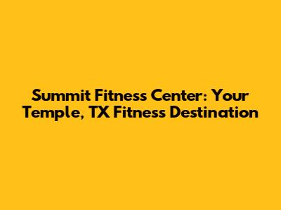 Summit Fitness Center: Your Temple, TX Fitness Destination