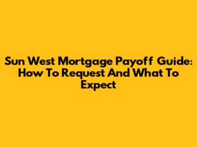 Sun West Mortgage Payoff Guide: How To Request And What To Expect